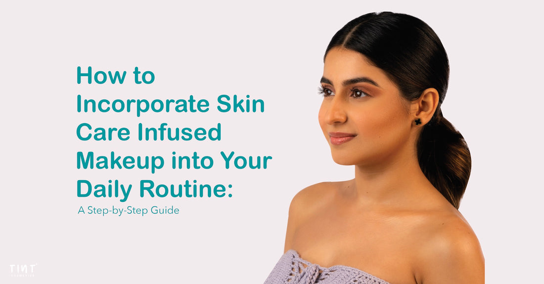 How to Incorporate Skin Care Infused Makeup into Your Daily Routine: A Step-by-Step Guide